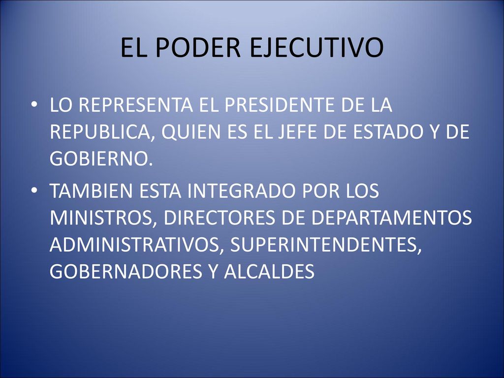 EL PODER EJECUTIVO LO REPRESENTA EL PRESIDENTE DE LA REPUBLICA, QUIEN ES EL JEFE DE ESTADO Y DE GOBIERNO.