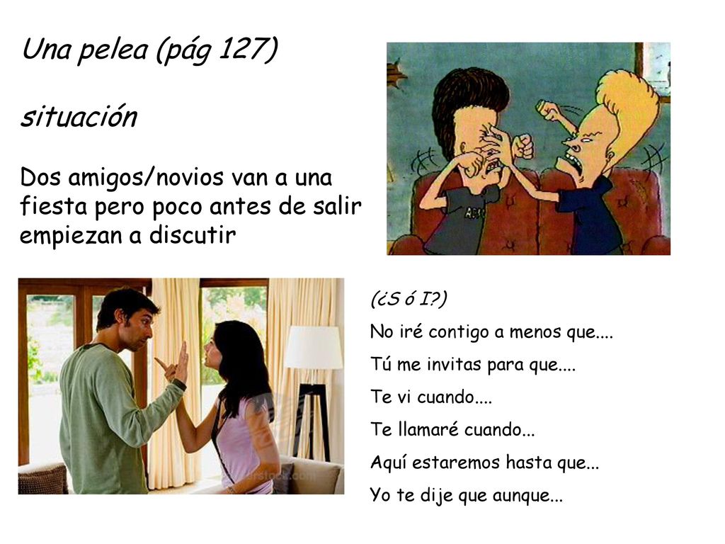 Una pelea (pág 127) situación Dos amigos/novios van a una fiesta pero poco antes de salir empiezan a discutir