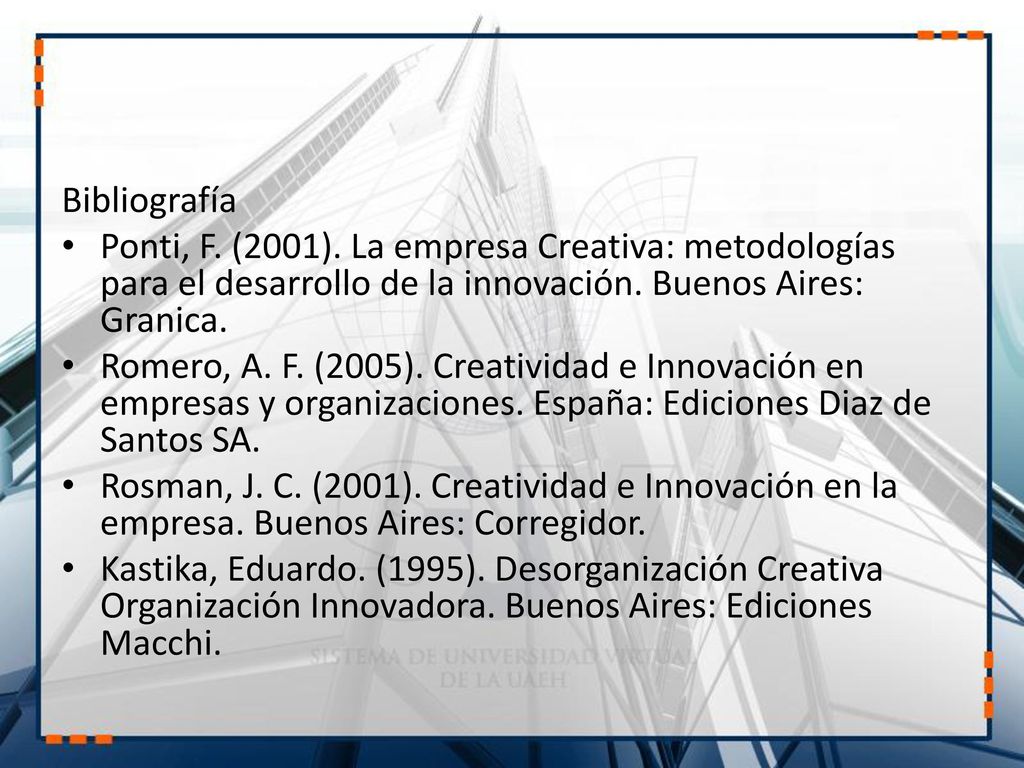Bibliografía Ponti, F. (2001). La empresa Creativa: metodologías para el desarrollo de la innovación. Buenos Aires: Granica.