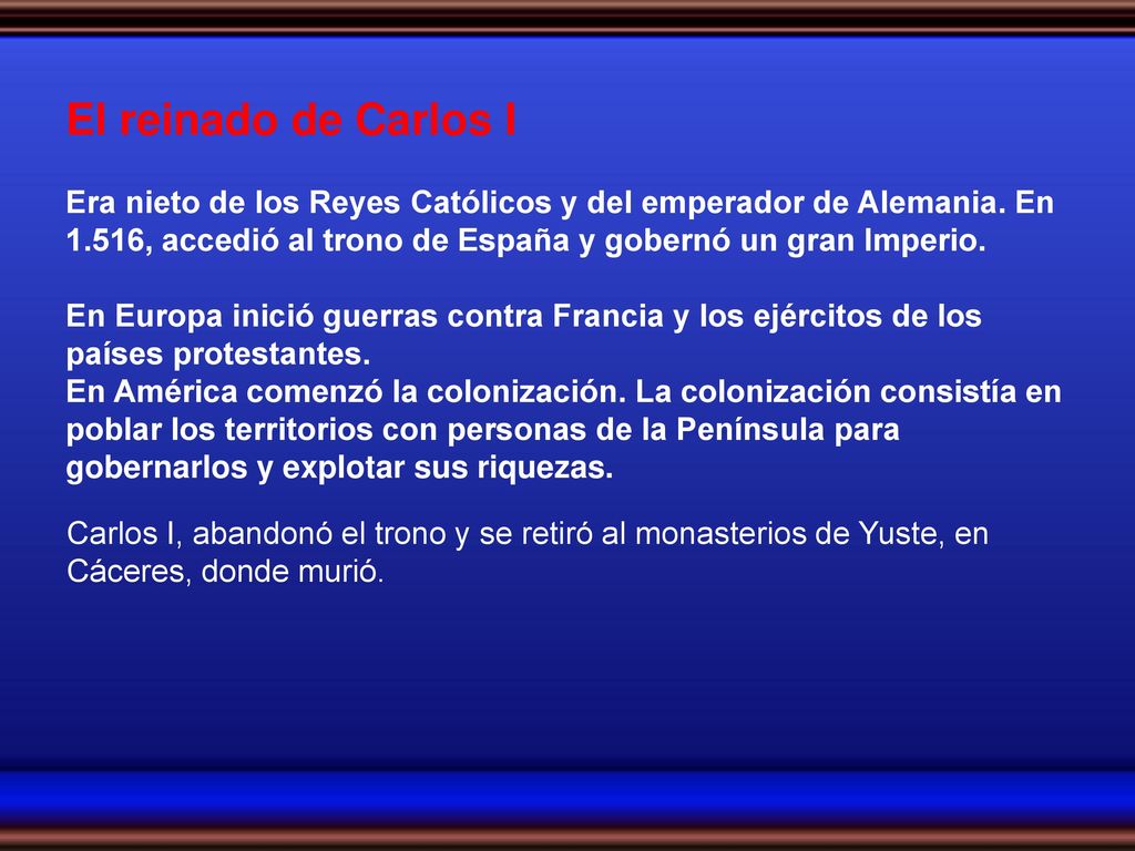 El reinado de Carlos I Era nieto de los Reyes Católicos y del emperador de Alemania. En 1.516, accedió al trono de España y gobernó un gran Imperio.
