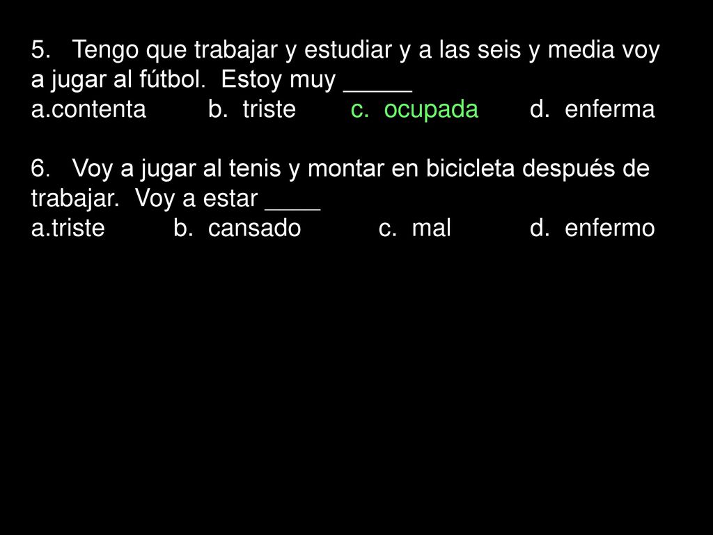 5. Tengo que trabajar y estudiar y a las seis y media voy a jugar al fútbol. Estoy muy _____