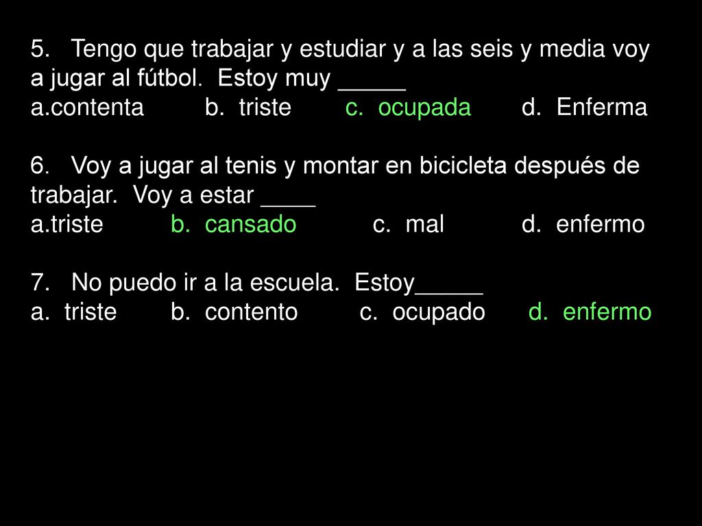 5. Tengo que trabajar y estudiar y a las seis y media voy a jugar al fútbol. Estoy muy _____