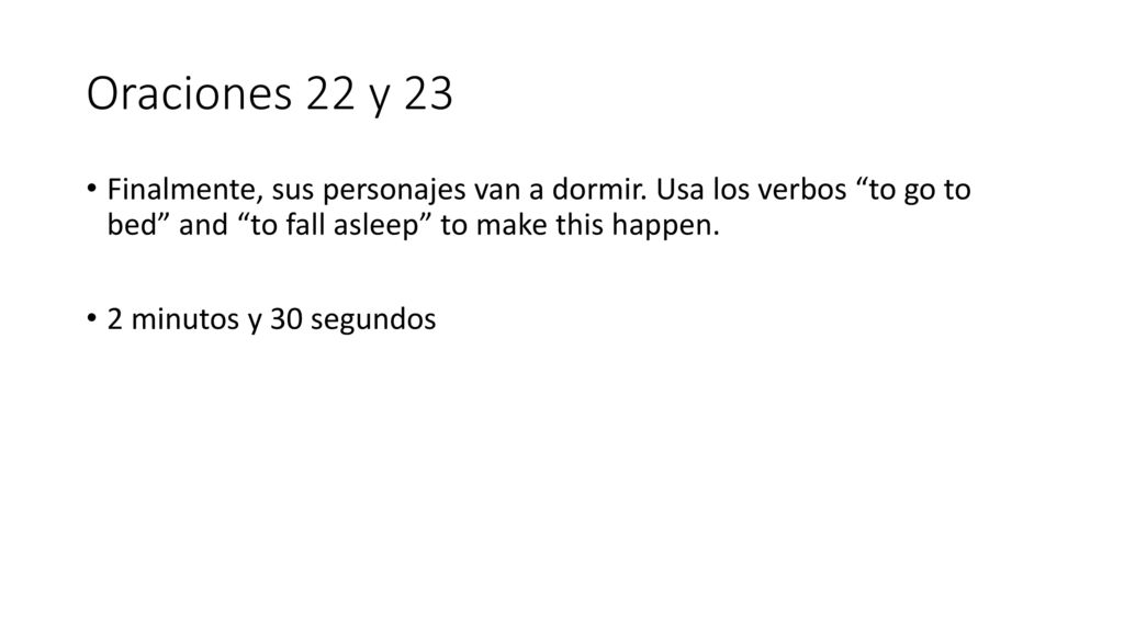 Oraciones 22 y 23 Finalmente, sus personajes van a dormir. Usa los verbos to go to bed and to fall asleep to make this happen.