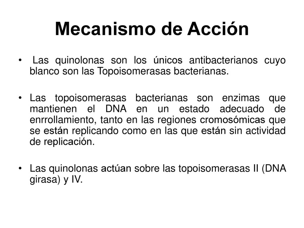 Mecanismo de Acción Las quinolonas son los únicos antibacterianos cuyo blanco son las Topoisomerasas bacterianas.