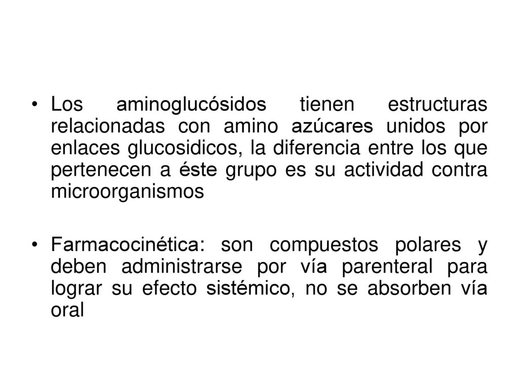 Los aminoglucósidos tienen estructuras relacionadas con amino azúcares unidos por enlaces glucosidicos, la diferencia entre los que pertenecen a éste grupo es su actividad contra microorganismos