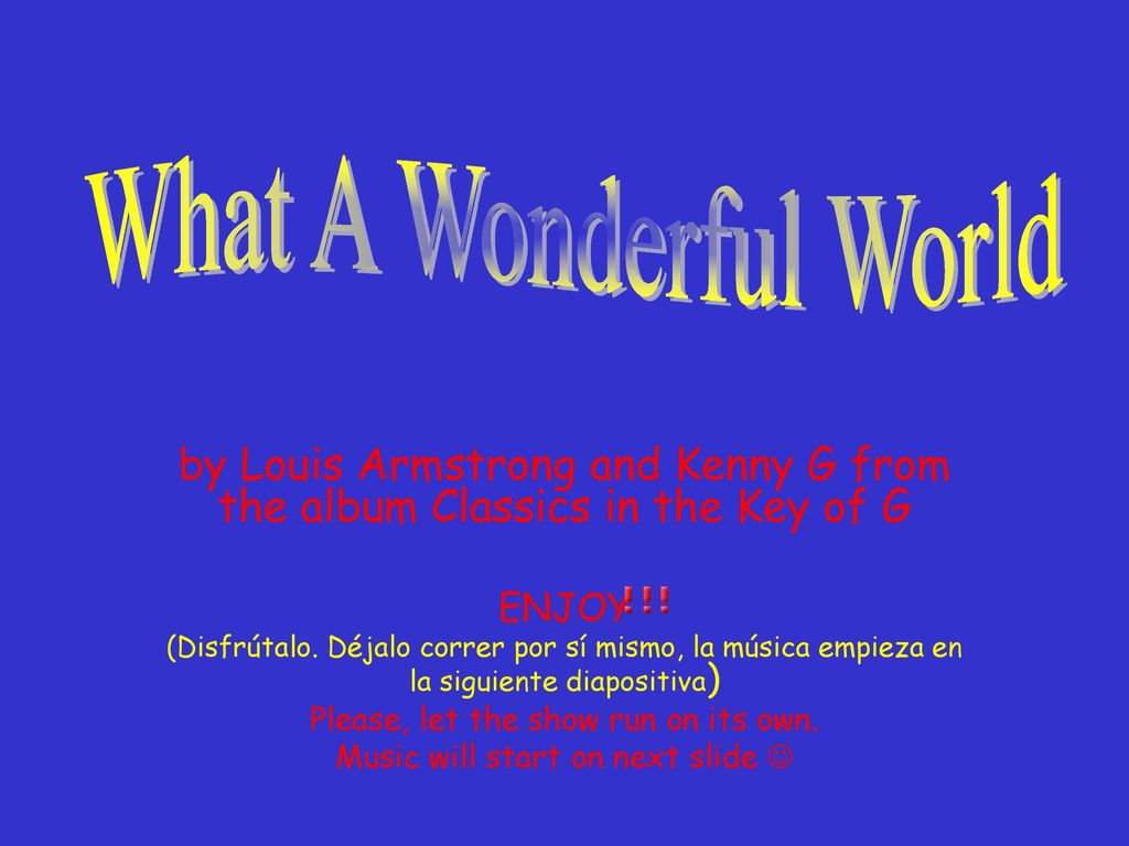What A Wonderful World by Louis Armstrong and Kenny G from the album Classics in the Key of G. ENJOY.