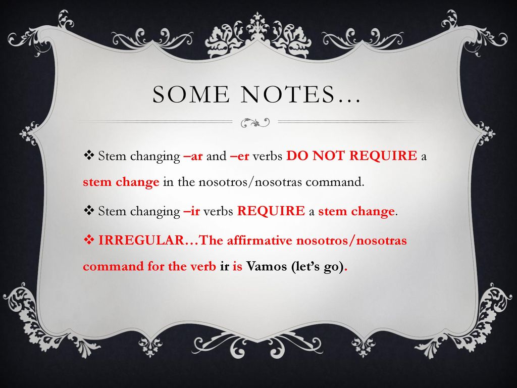 Some notes… Stem changing –ar and –er verbs DO NOT REQUIRE a stem change in the nosotros/nosotras command.