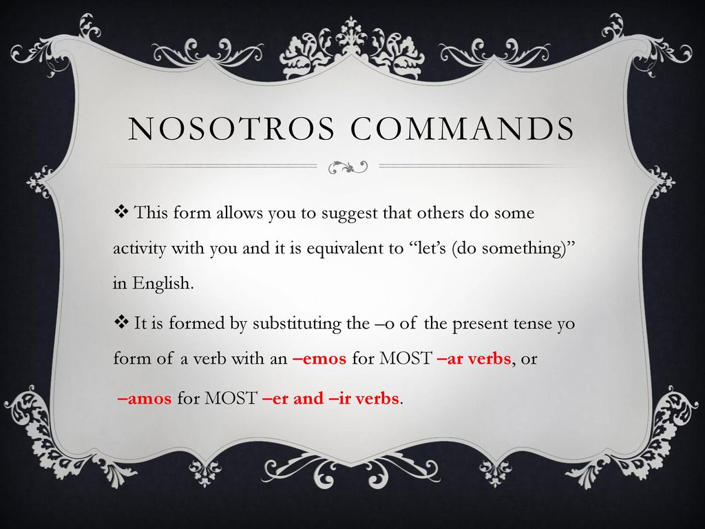 Nosotros commands This form allows you to suggest that others do some activity with you and it is equivalent to let’s (do something) in English.