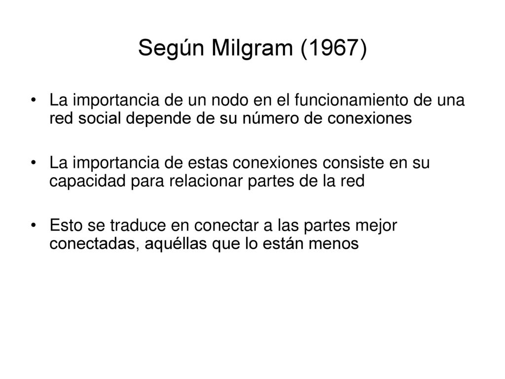 Según Milgram (1967) La importancia de un nodo en el funcionamiento de una red social depende de su número de conexiones.