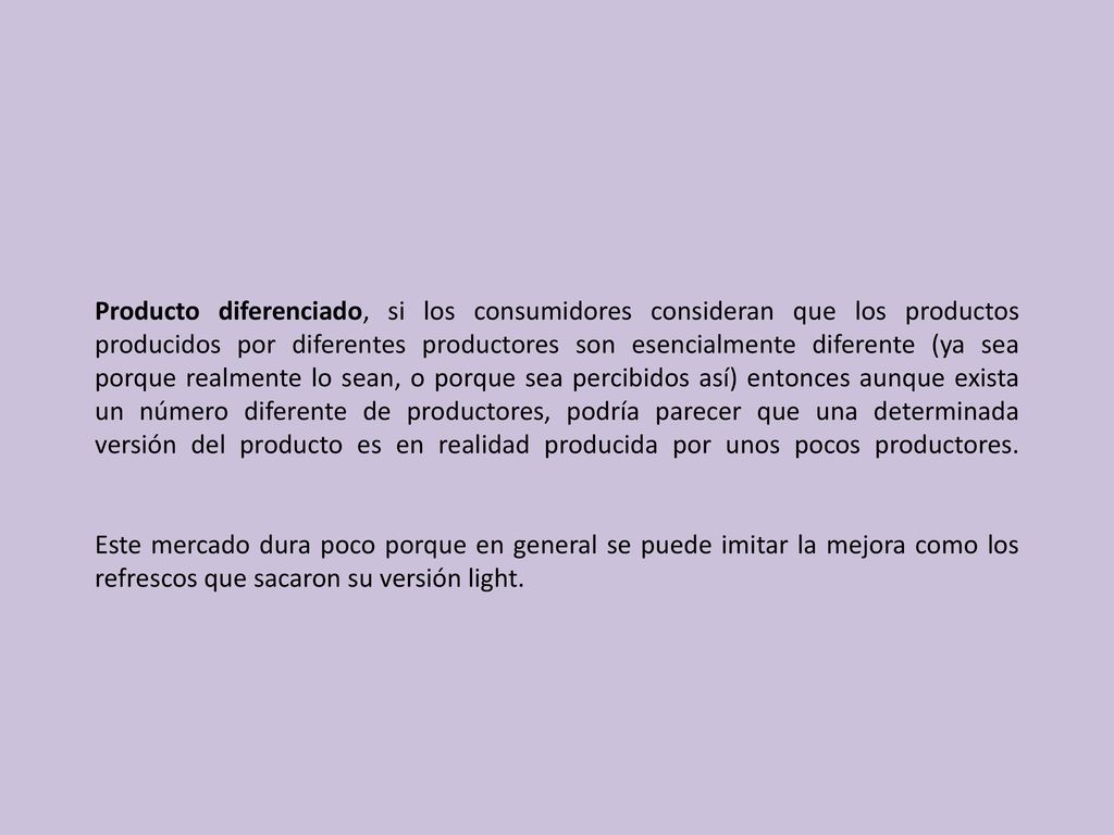 Producto diferenciado, si los consumidores consideran que los productos producidos por diferentes productores son esencialmente diferente (ya sea porque realmente lo sean, o porque sea percibidos así) entonces aunque exista un número diferente de productores, podría parecer que una determinada versión del producto es en realidad producida por unos pocos productores.