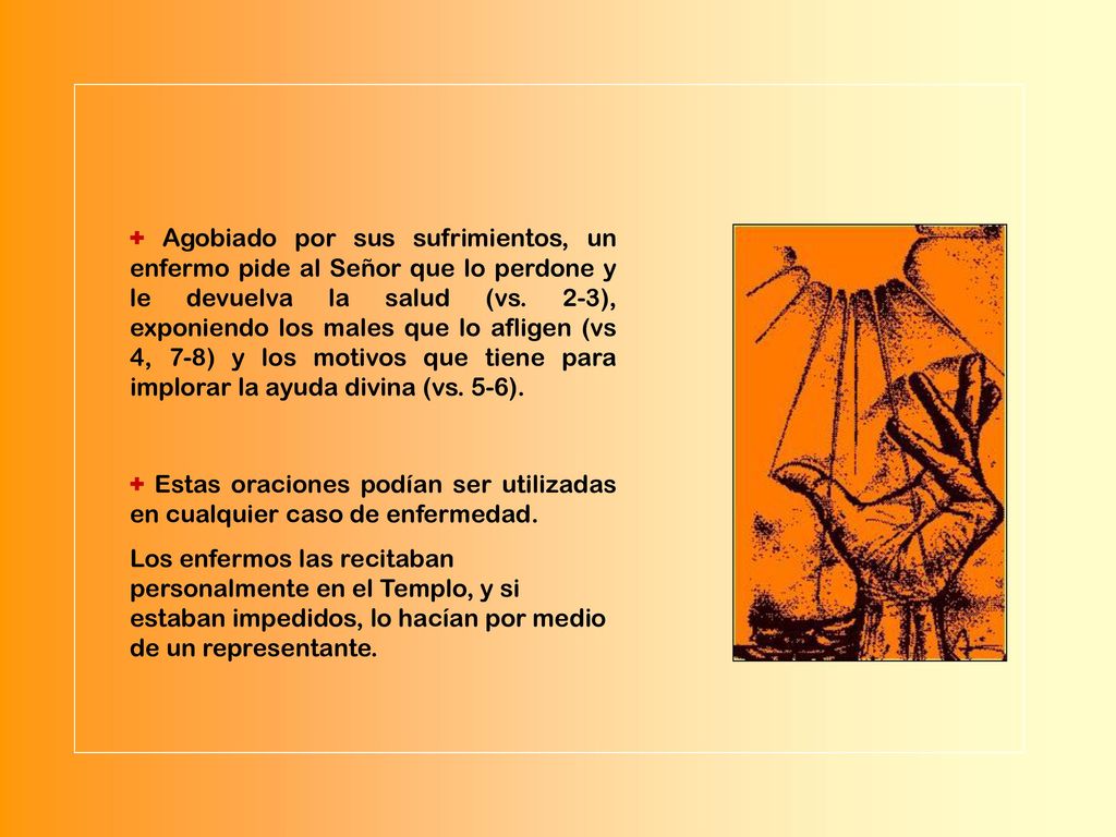 + Agobiado por sus sufrimientos, un enfermo pide al Señor que lo perdone y le devuelva la salud (vs. 2-3), exponiendo los males que lo afligen (vs 4, 7-8) y los motivos que tiene para implorar la ayuda divina (vs. 5-6).