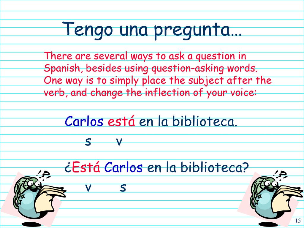 Tengo una pregunta… Carlos está en la biblioteca. s v