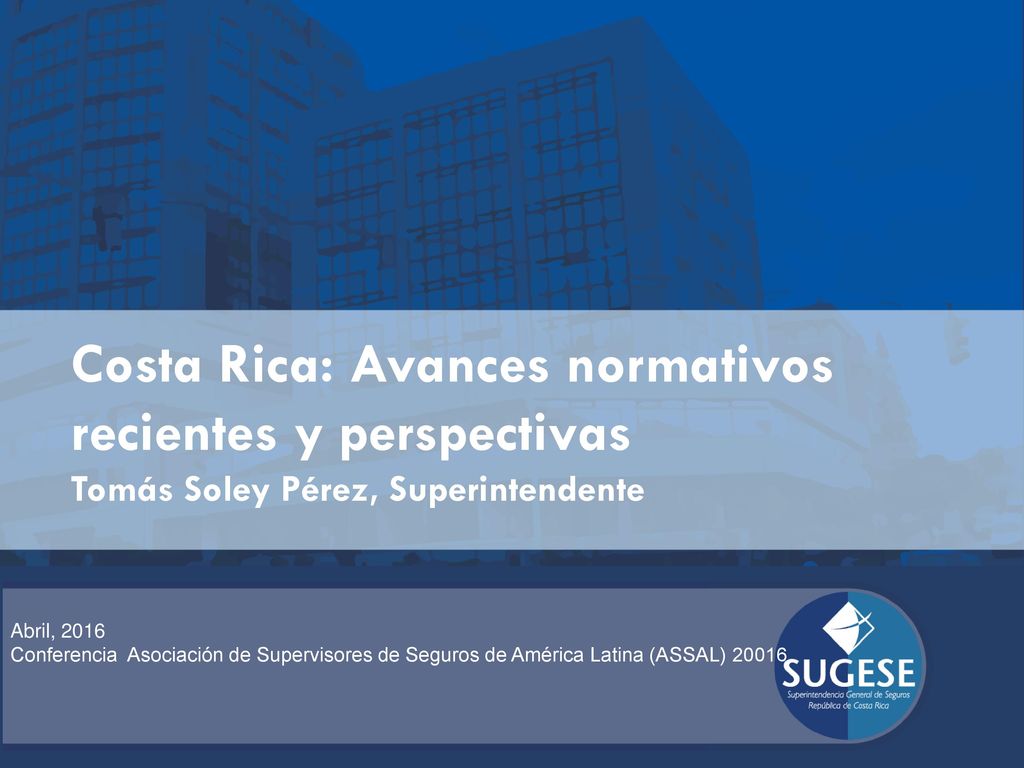 Costa Rica: Avances normativos recientes y perspectivas Tomás Soley Pérez, Superintendente