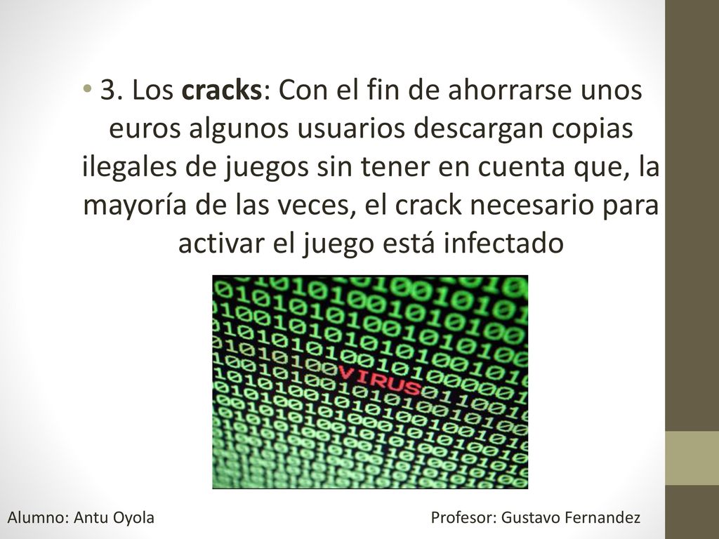 3. Los cracks: Con el fin de ahorrarse unos euros algunos usuarios descargan copias ilegales de juegos sin tener en cuenta que, la mayoría de las veces, el crack necesario para activar el juego está infectado