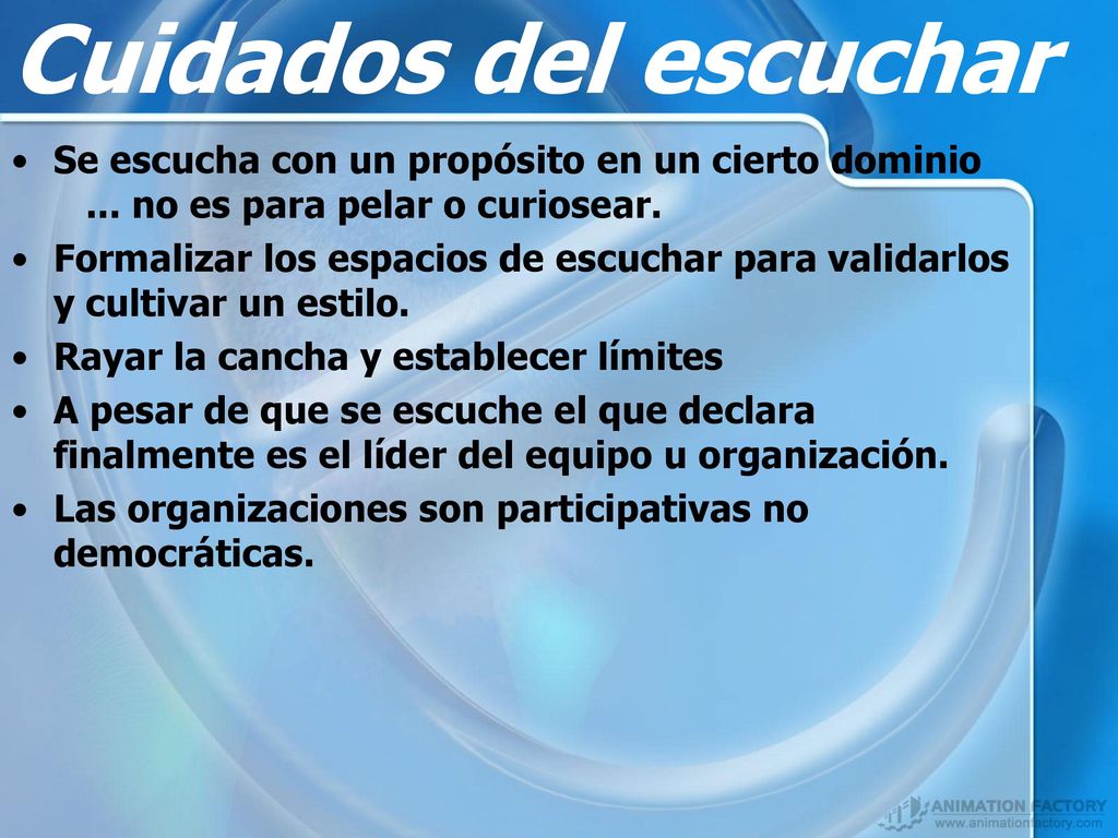 Cuidados del escuchar Se escucha con un propósito en un cierto dominio ... no es para pelar o curiosear.