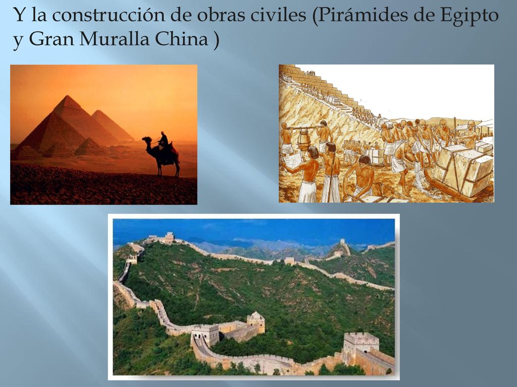 Y la construcción de obras civiles (Pirámides de Egipto y Gran Muralla China )