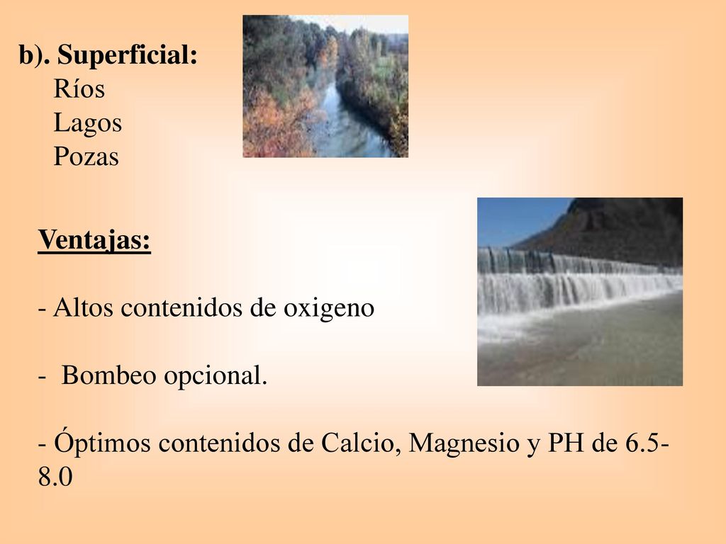 b). Superficial: Ríos. Lagos. Pozas. Ventajas: - Altos contenidos de oxigeno. - Bombeo opcional.