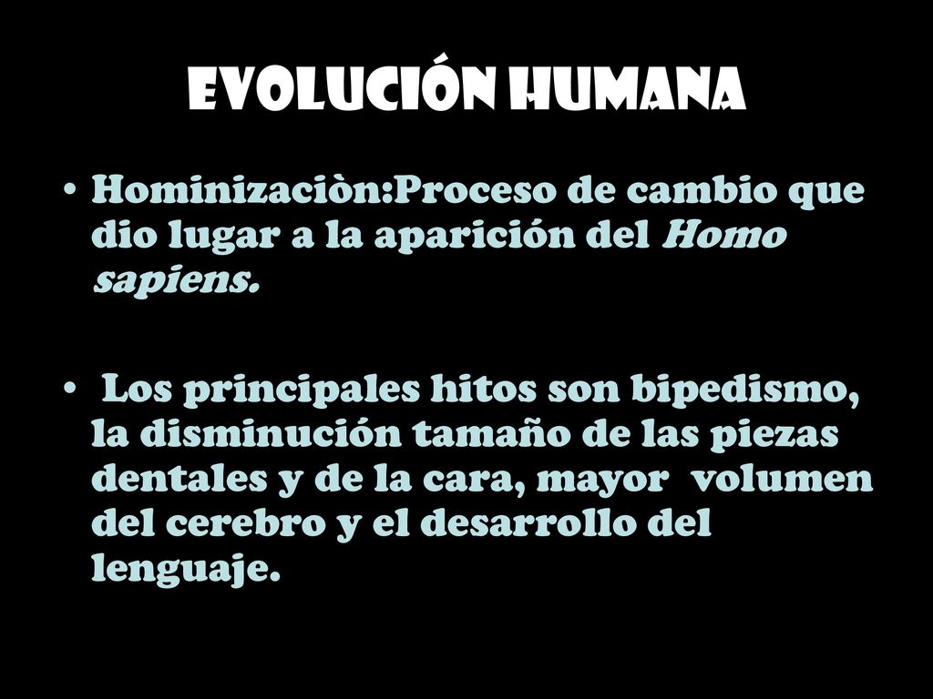 Evolución humana Hominizaciòn:Proceso de cambio que dio lugar a la aparición del Homo sapiens.