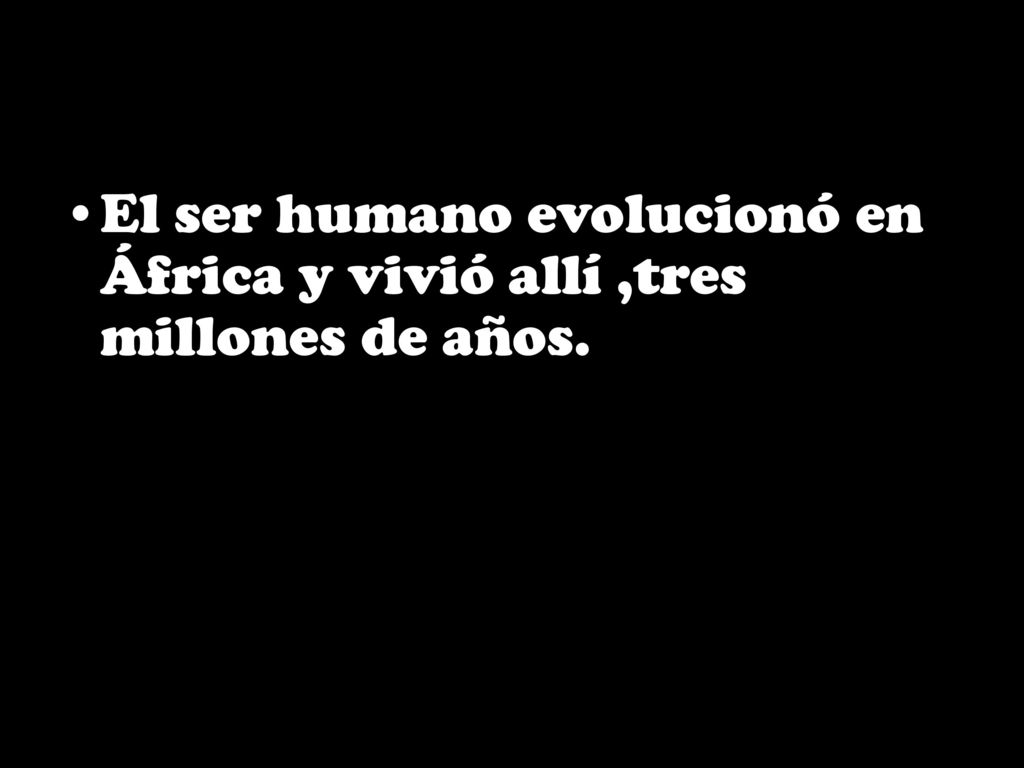 El ser humano evolucionó en África y vivió allí ,tres millones de años.