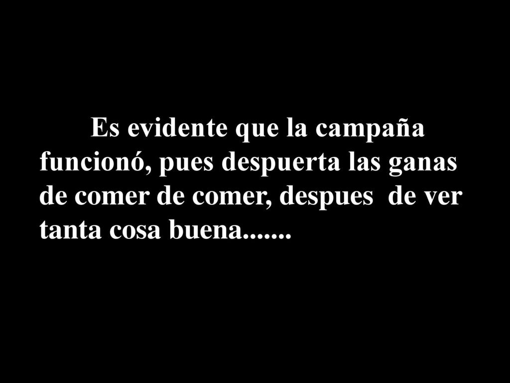Es evidente que la campaña funcionó, pues despuerta las ganas de comer de comer, despues de ver tanta cosa buena