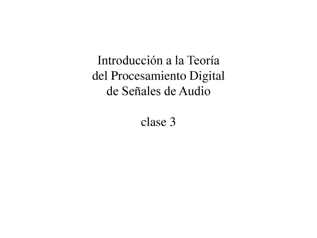 Introducción a la Teoría del Procesamiento Digital de Señales de Audio clase 3
