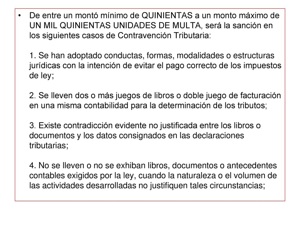 De entre un montó mínimo de QUINIENTAS a un monto máximo de UN MIL QUINIENTAS UNIDADES DE MULTA, será la sanción en los siguientes casos de Contravención Tributaria: 1.