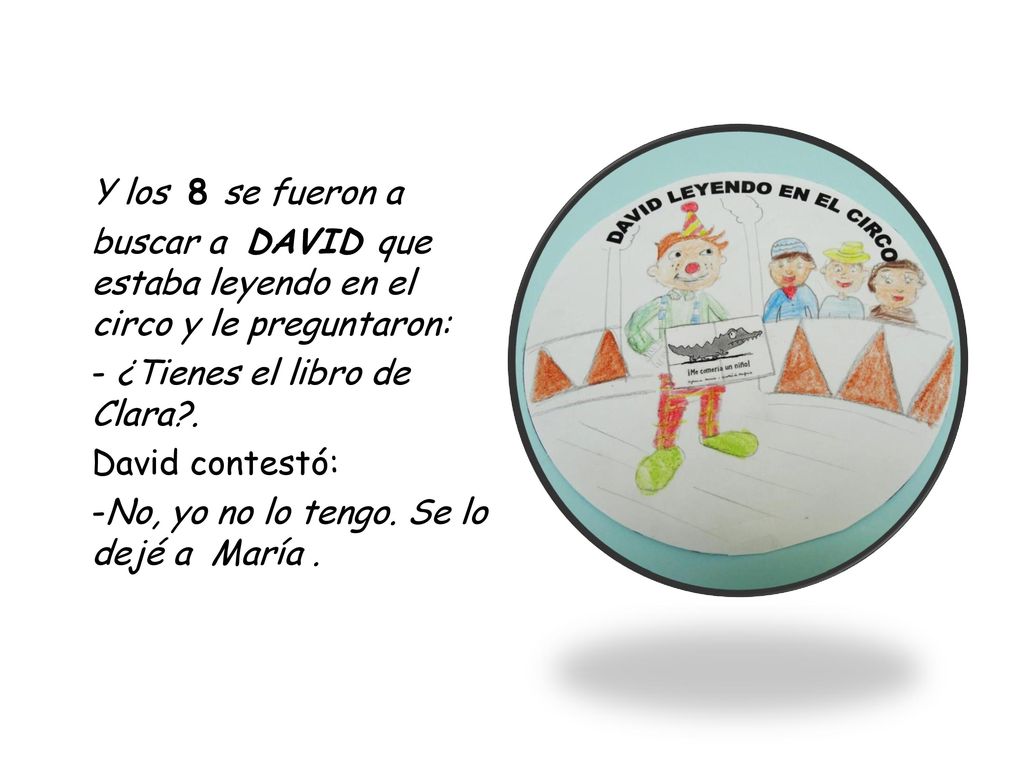 Y los 8 se fueron a buscar a DAVID que estaba leyendo en el circo y le preguntaron: - ¿Tienes el libro de Clara .