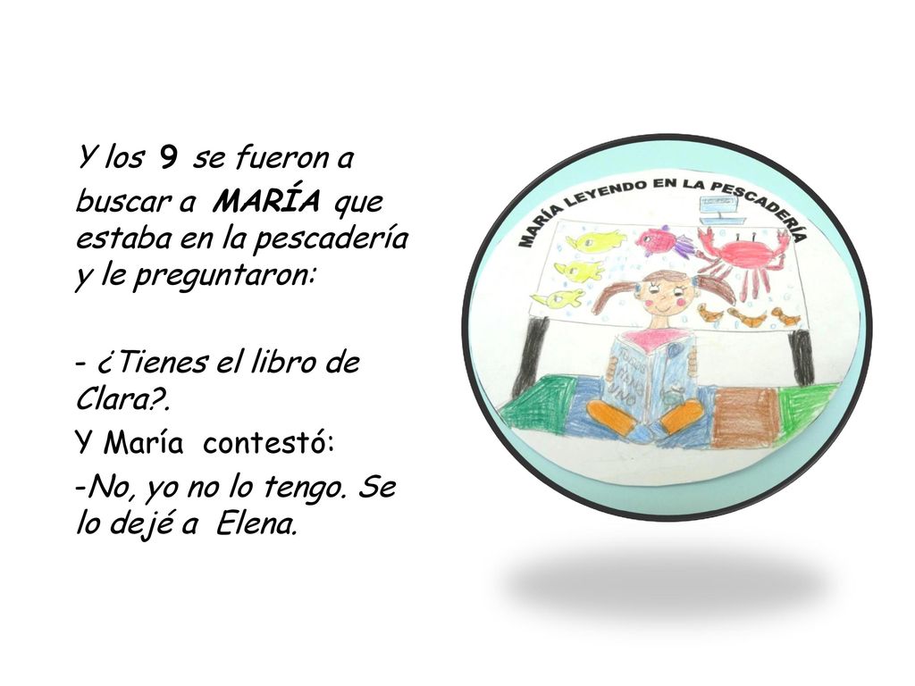 Y los 9 se fueron a buscar a MARÍA que estaba en la pescadería y le preguntaron: - ¿Tienes el libro de Clara .