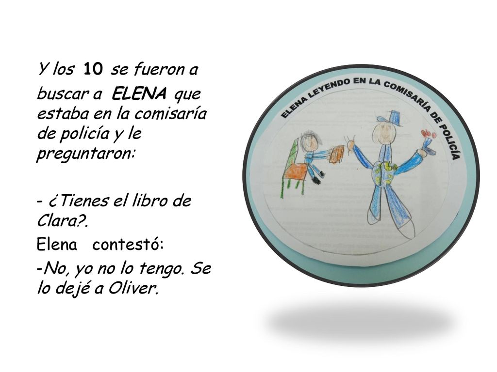 Y los 10 se fueron a buscar a ELENA que estaba en la comisaría de policía y le preguntaron: - ¿Tienes el libro de Clara .