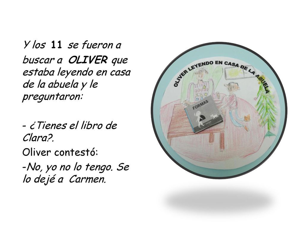 Y los 11 se fueron a buscar a OLIVER que estaba leyendo en casa de la abuela y le preguntaron: - ¿Tienes el libro de Clara .