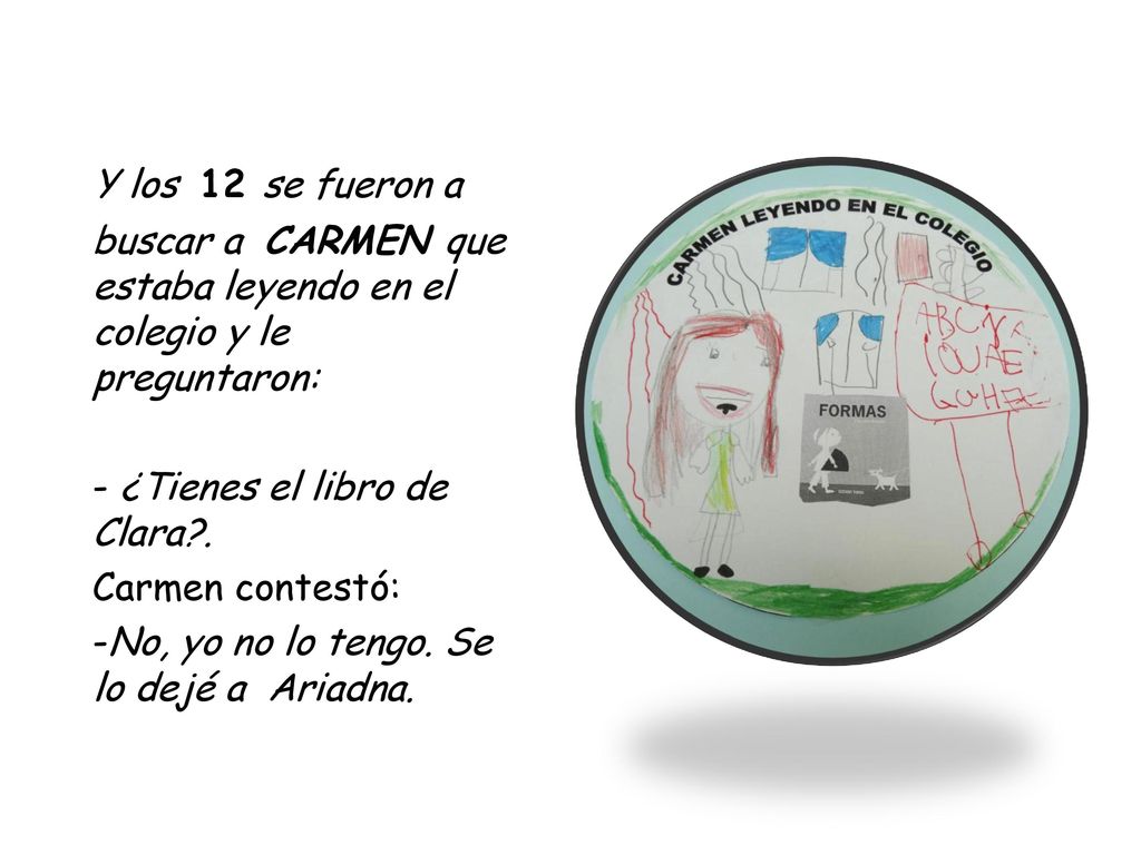 Y los 12 se fueron a buscar a CARMEN que estaba leyendo en el colegio y le preguntaron: - ¿Tienes el libro de Clara .