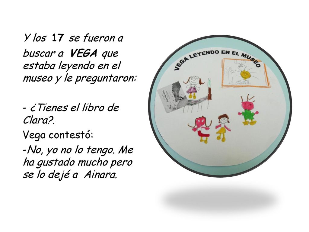 Y los 17 se fueron a buscar a VEGA que estaba leyendo en el museo y le preguntaron: - ¿Tienes el libro de Clara .