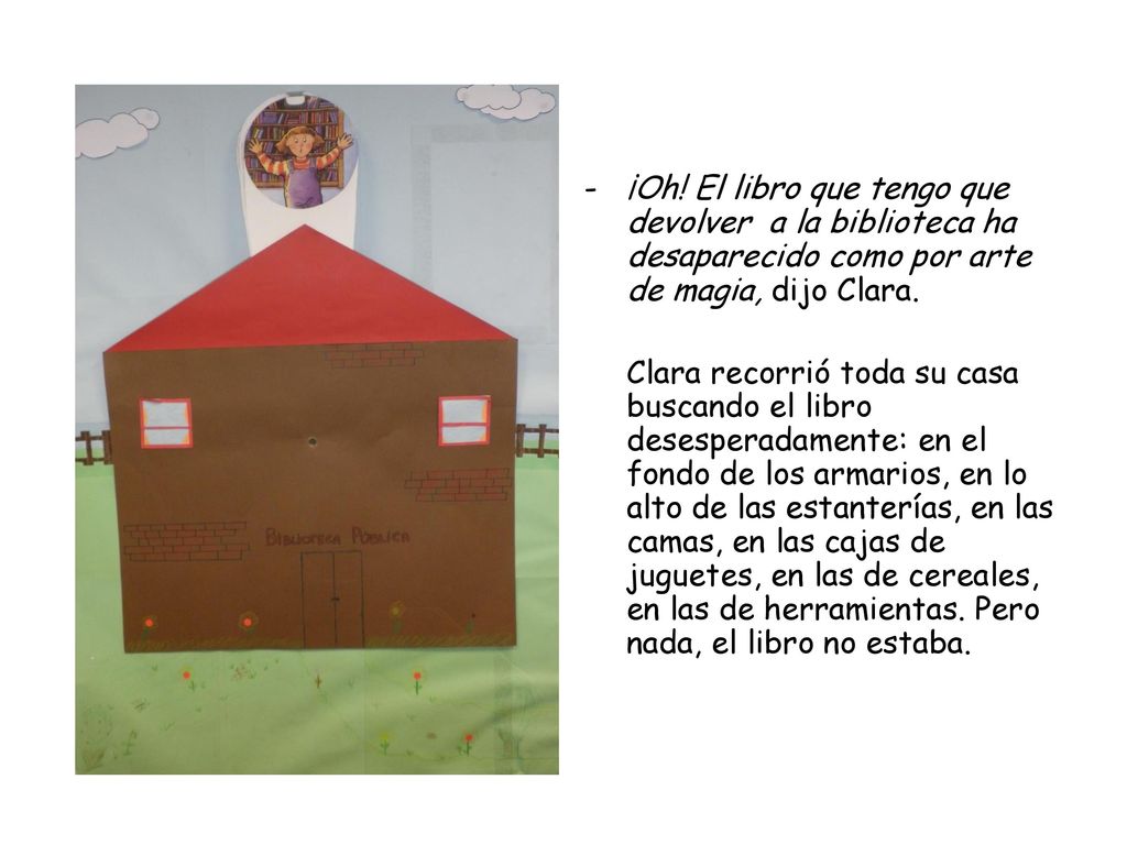 ¡Oh! El libro que tengo que devolver a la biblioteca ha desaparecido como por arte de magia, dijo Clara.
