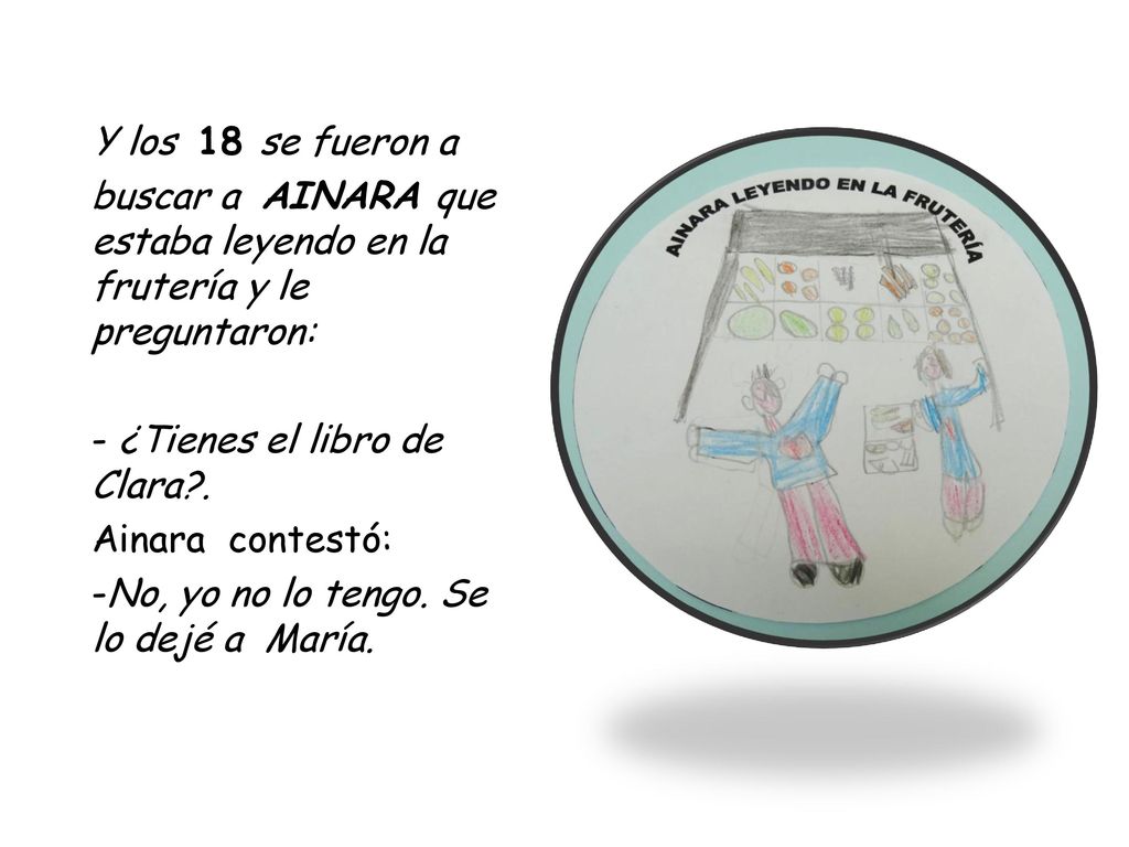 Y los 18 se fueron a buscar a AINARA que estaba leyendo en la frutería y le preguntaron: - ¿Tienes el libro de Clara .