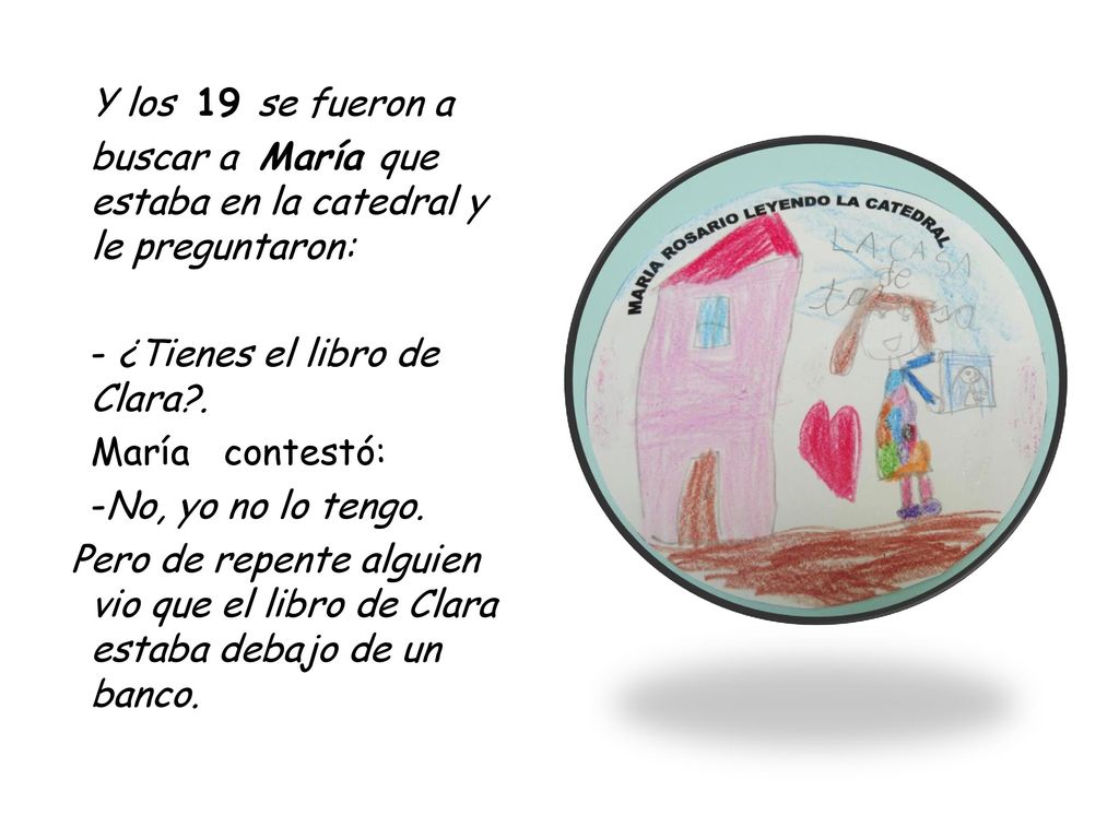 Y los 19 se fueron a buscar a María que estaba en la catedral y le preguntaron: - ¿Tienes el libro de Clara .