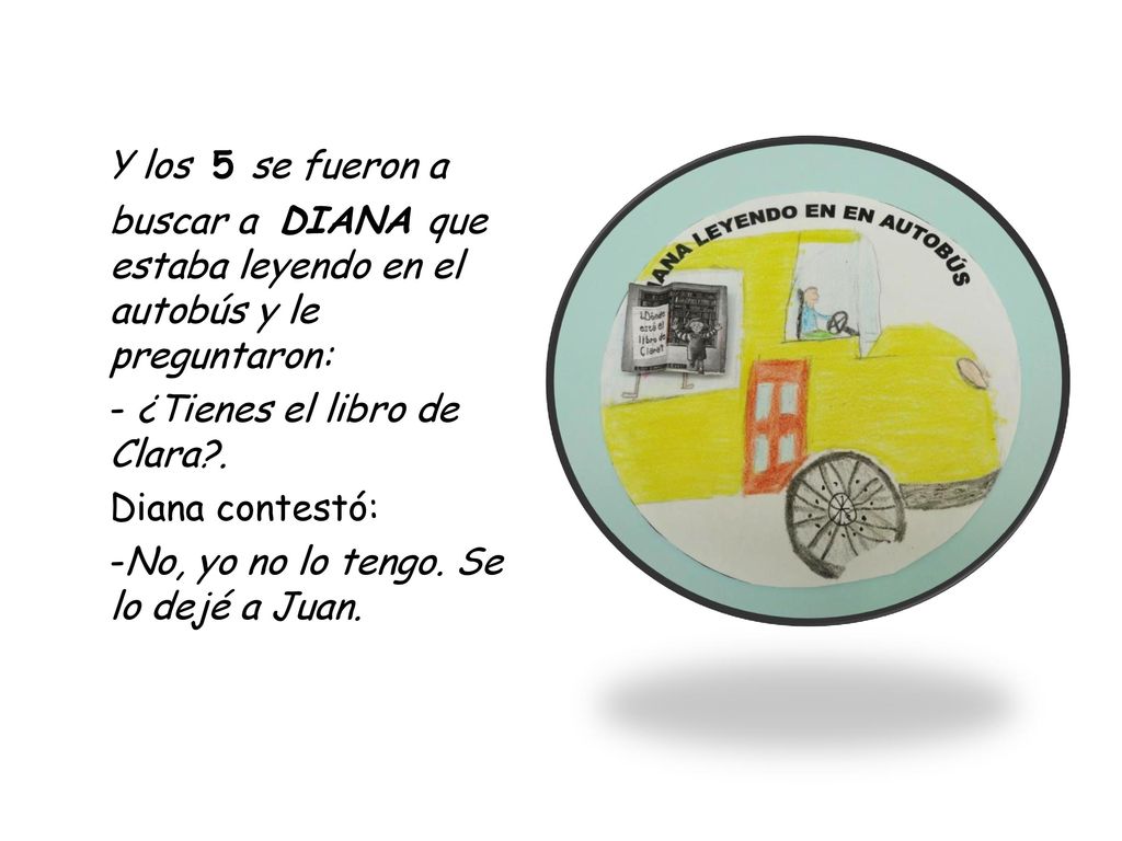 Y los 5 se fueron a buscar a DIANA que estaba leyendo en el autobús y le preguntaron: - ¿Tienes el libro de Clara .