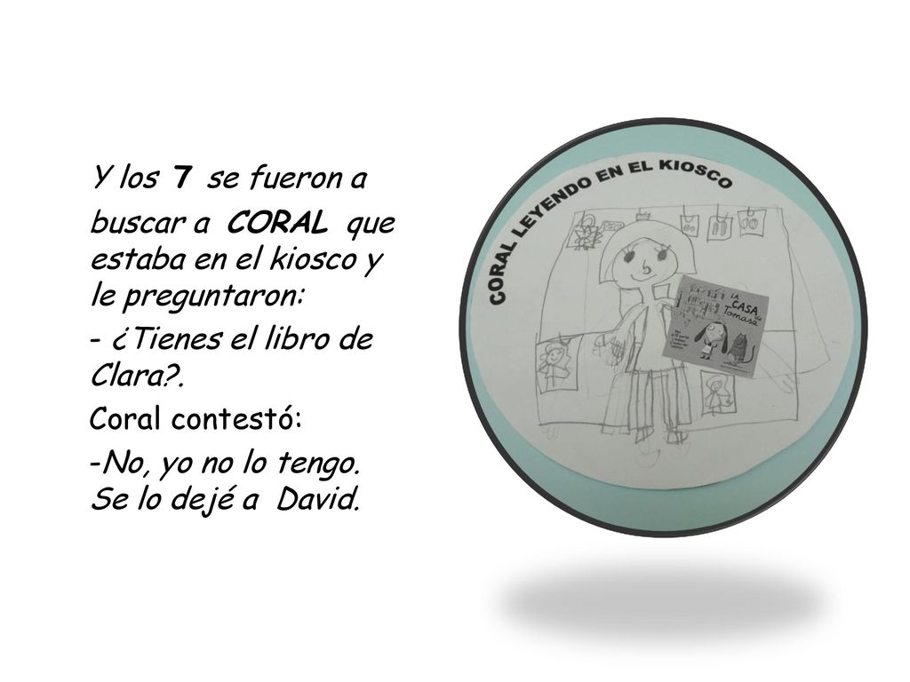 Y los 7 se fueron a buscar a CORAL que estaba en el kiosco y le preguntaron: - ¿Tienes el libro de Clara .