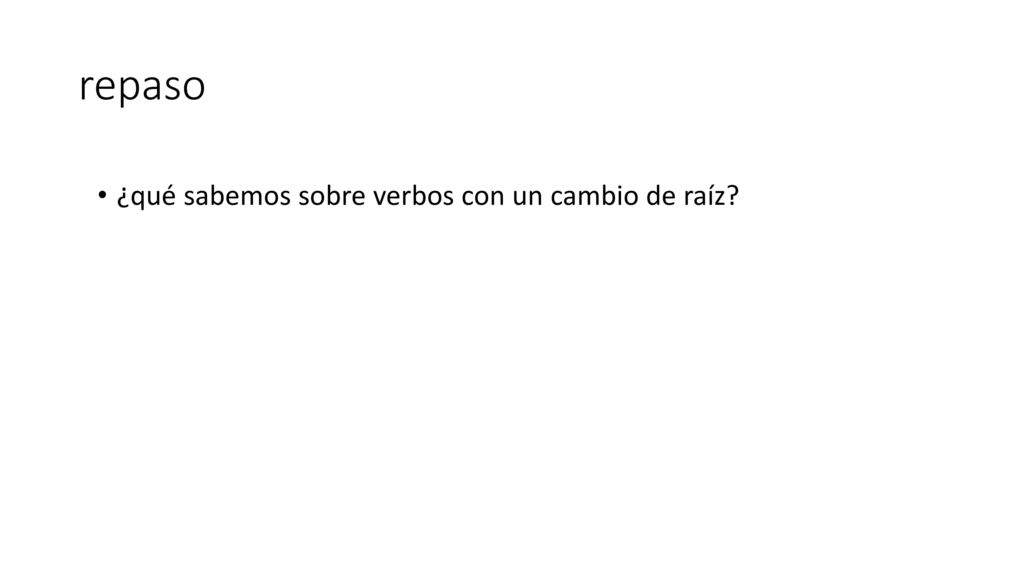repaso ¿qué sabemos sobre verbos con un cambio de raíz
