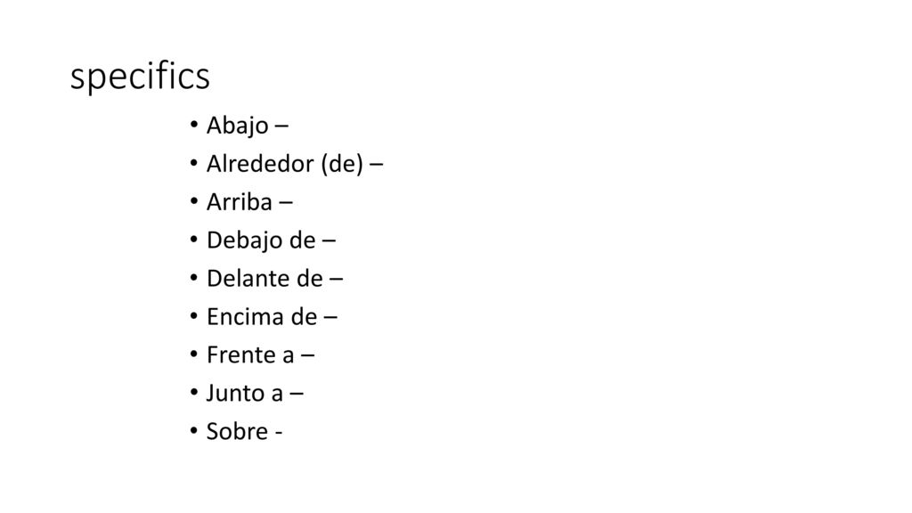 specifics Abajo – Alrededor (de) – Arriba – Debajo de – Delante de –