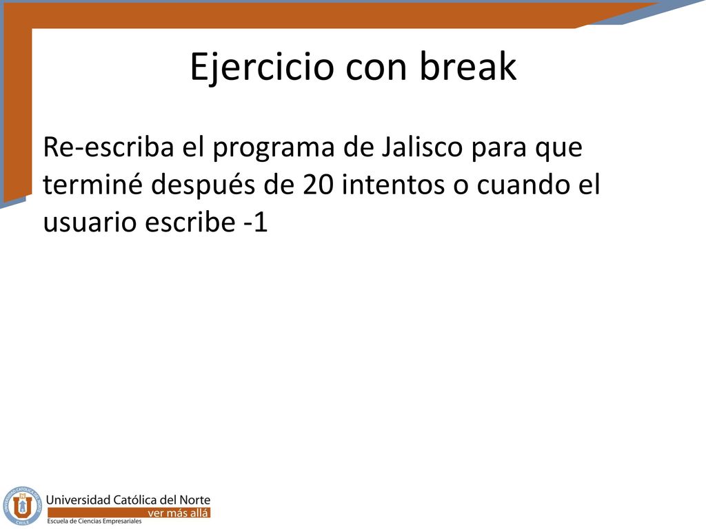 Ejercicio con break Re-escriba el programa de Jalisco para que terminé después de 20 intentos o cuando el usuario escribe -1.