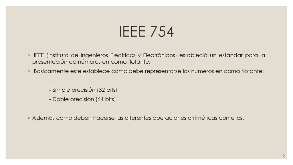 IEEE 754 IEEE (Instituto de Ingenieros Eléctricos y Electrónicos) estableció un estándar para la presentación de números en coma flotante.