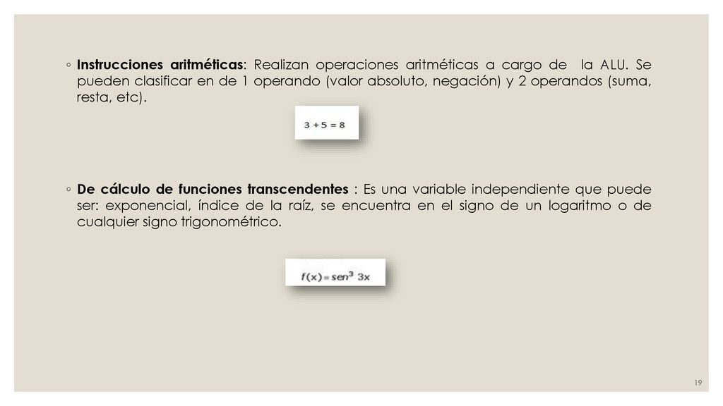 Instrucciones aritméticas: Realizan operaciones aritméticas a cargo de la ALU. Se pueden clasificar en de 1 operando (valor absoluto, negación) y 2 operandos (suma, resta, etc).