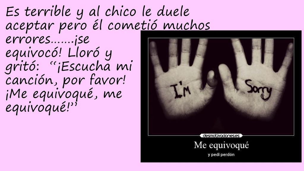 Es terrible y al chico le duele aceptar pero él cometió muchos errores…….¡se equivocó.