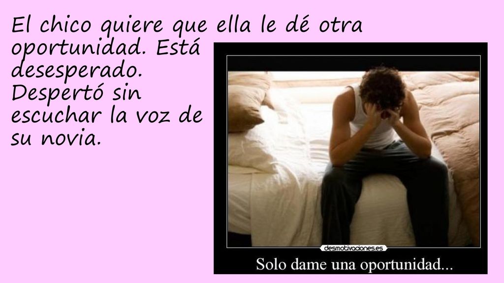 El chico quiere que ella le dé otra oportunidad. Está desesperado