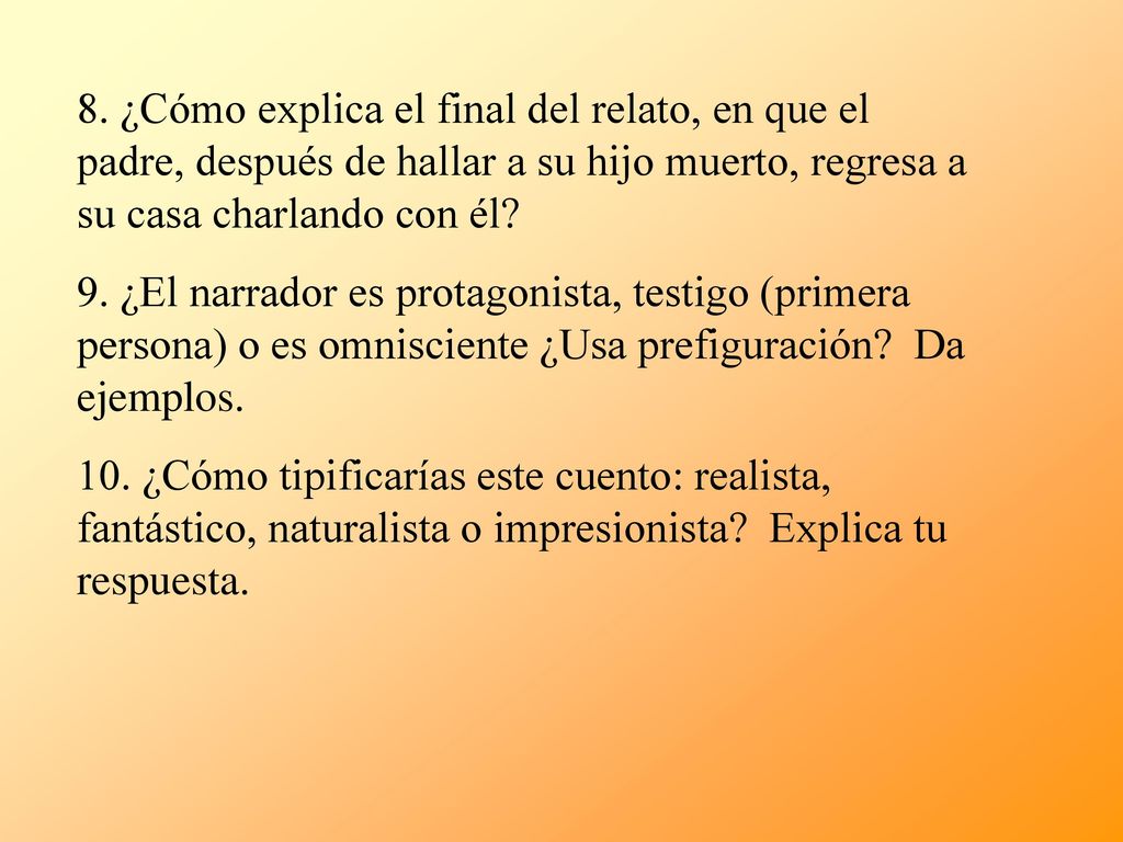8. ¿Cómo explica el final del relato, en que el padre, después de hallar a su hijo muerto, regresa a su casa charlando con él