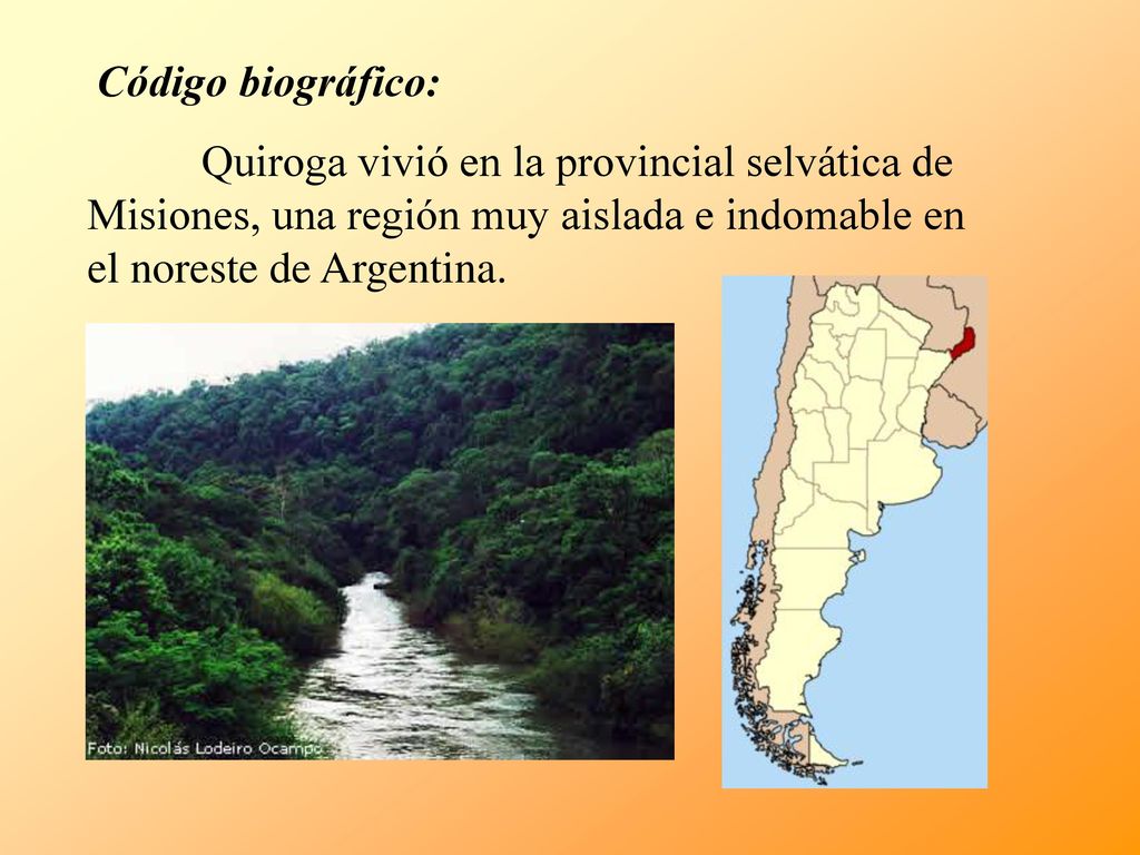 Código biográfico: Quiroga vivió en la provincial selvática de Misiones, una región muy aislada e indomable en el noreste de Argentina.