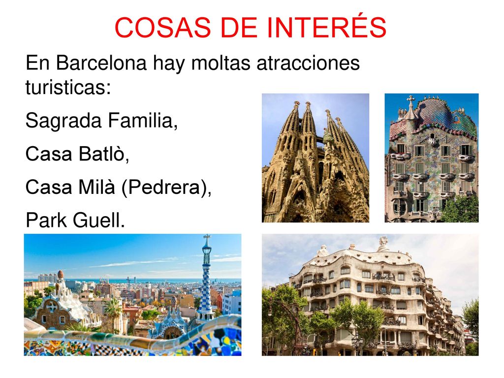 COSAS DE INTERÉS En Barcelona hay moltas atracciones turisticas: Sagrada Familia, Casa Batlò, Casa Milà (Pedrera), Park Guell.