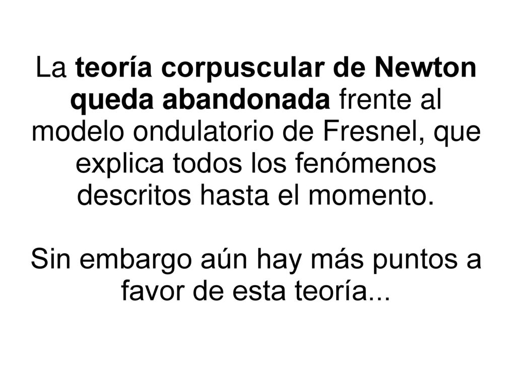 La teoría corpuscular de Newton queda abandonada frente al modelo ondulatorio de Fresnel, que explica todos los fenómenos descritos hasta el momento.