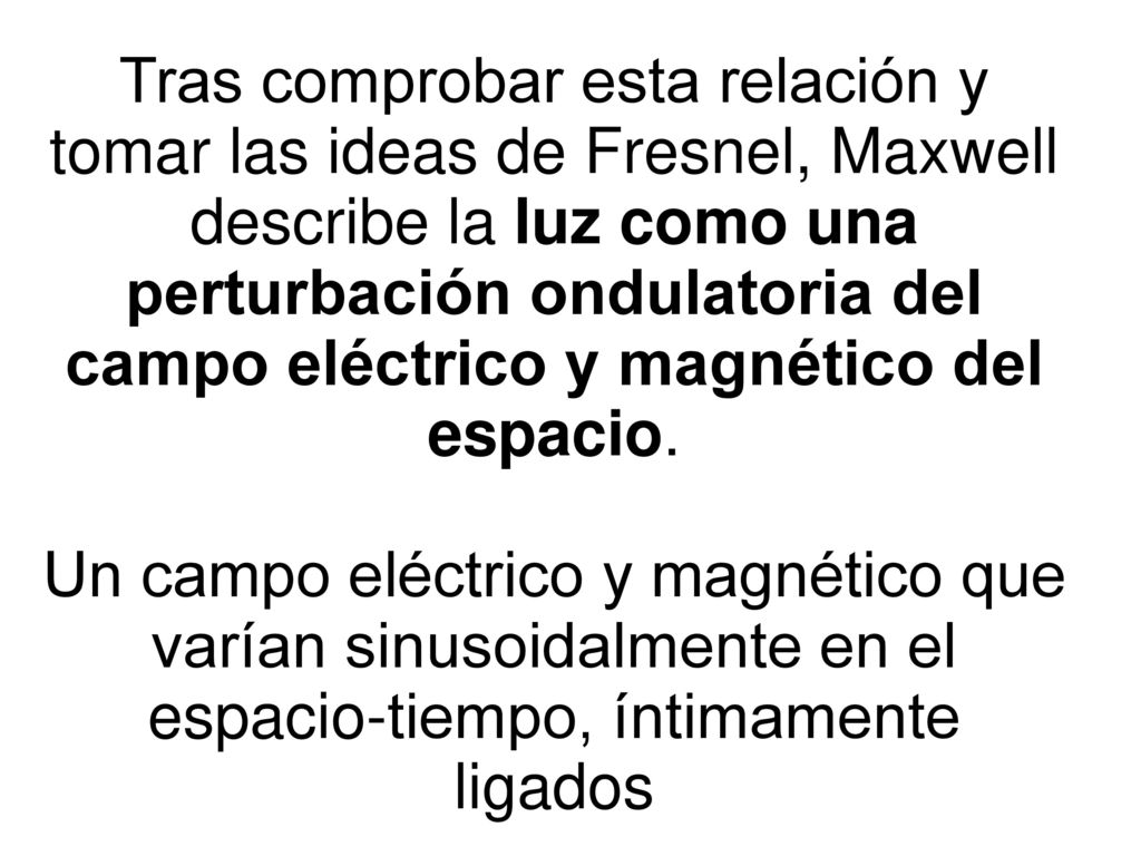 Tras comprobar esta relación y tomar las ideas de Fresnel, Maxwell describe la luz como una perturbación ondulatoria del campo eléctrico y magnético del espacio.