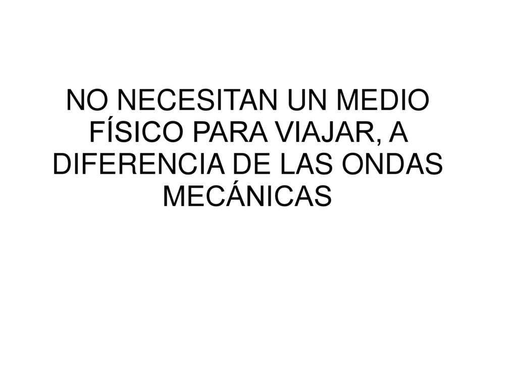 NO NECESITAN UN MEDIO FÍSICO PARA VIAJAR, A DIFERENCIA DE LAS ONDAS MECÁNICAS